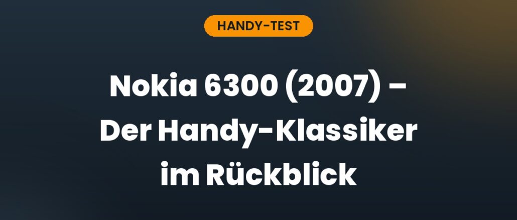 Nokia 6300 (2007) – Der Handy-Klassiker im Rückblick