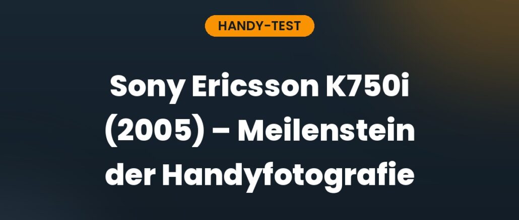 Sony Ericsson K750i (2005) – Meilenstein der Handyfotografie